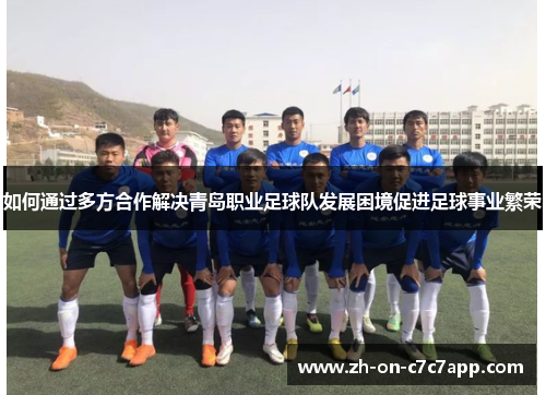 如何通过多方合作解决青岛职业足球队发展困境促进足球事业繁荣