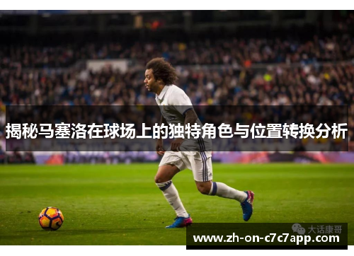 揭秘马塞洛在球场上的独特角色与位置转换分析
