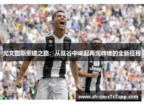 尤文图斯重建之路：从低谷中崛起再现辉煌的全新征程