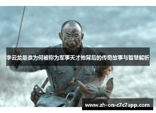李云龙是谁为何被称为军事天才他背后的传奇故事与智慧解析