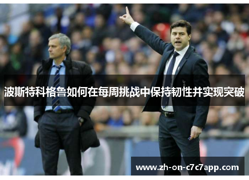 波斯特科格鲁如何在每周挑战中保持韧性并实现突破