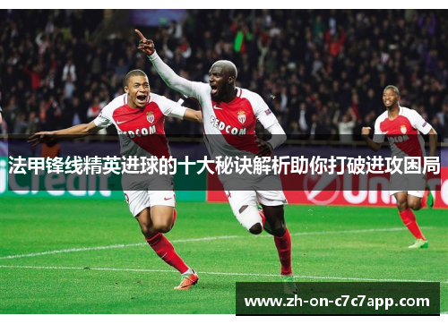 法甲锋线精英进球的十大秘诀解析助你打破进攻困局