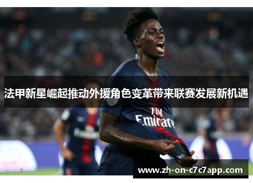 法甲新星崛起推动外援角色变革带来联赛发展新机遇