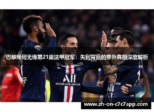 巴黎缘何无缘第21座法甲冠军：失利背后的意外真相深度解析
