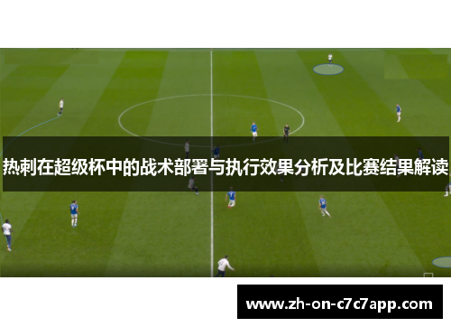 热刺在超级杯中的战术部署与执行效果分析及比赛结果解读