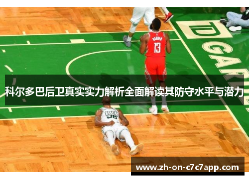 科尔多巴后卫真实实力解析全面解读其防守水平与潜力