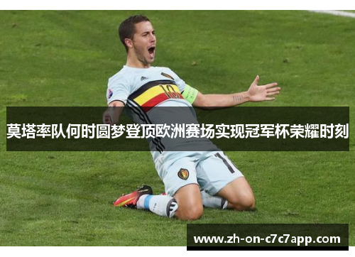 莫塔率队何时圆梦登顶欧洲赛场实现冠军杯荣耀时刻