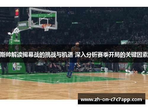 斯帅解读揭幕战的挑战与机遇 深入分析赛季开局的关键因素