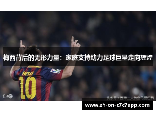 梅西背后的无形力量：家庭支持助力足球巨星走向辉煌