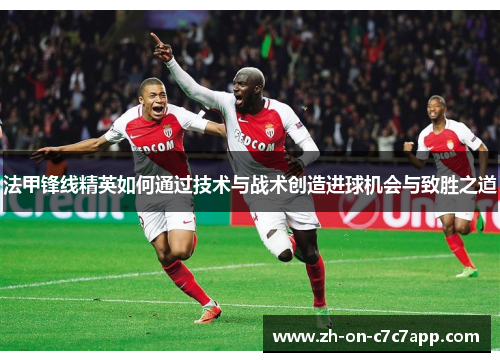 法甲锋线精英如何通过技术与战术创造进球机会与致胜之道