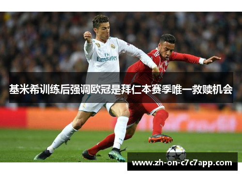 基米希训练后强调欧冠是拜仁本赛季唯一救赎机会