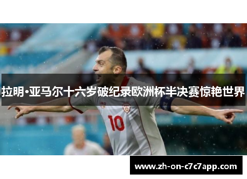 拉明·亚马尔十六岁破纪录欧洲杯半决赛惊艳世界