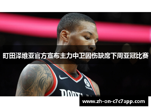 町田泽维亚官方宣布主力中卫因伤缺席下周亚冠比赛