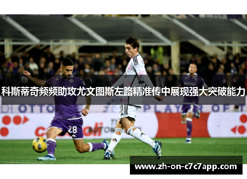 科斯蒂奇频频助攻尤文图斯左路精准传中展现强大突破能力