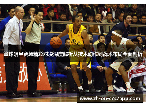 篮球明星赛场精彩对决深度解析从技术动作到战术布局全面剖析