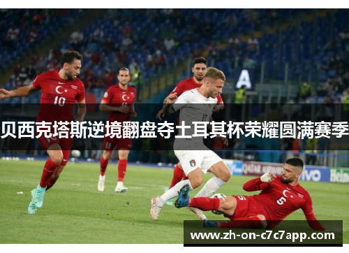贝西克塔斯逆境翻盘夺土耳其杯荣耀圆满赛季