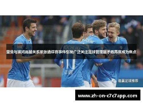 里曼与波鸿高层关系紧张遭停赛事件引发广泛关注足球管理层矛盾再度成为焦点