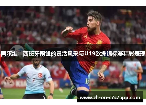 阿尔维：西班牙前锋的灵活风采与U19欧洲锦标赛精彩表现