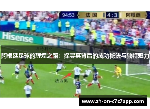 阿根廷足球的辉煌之路：探寻其背后的成功秘诀与独特魅力