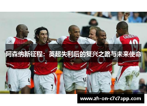 阿森纳新征程：英超失利后的复兴之路与未来使命
