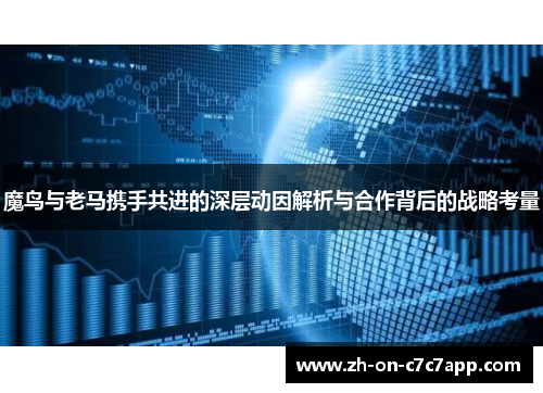 魔鸟与老马携手共进的深层动因解析与合作背后的战略考量